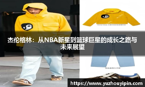 杰伦格林：从NBA新星到篮球巨星的成长之路与未来展望