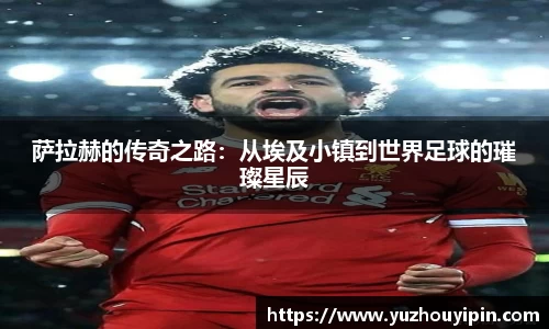萨拉赫的传奇之路：从埃及小镇到世界足球的璀璨星辰