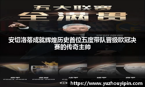 安切洛蒂成就辉煌历史首位五度带队晋级欧冠决赛的传奇主帅