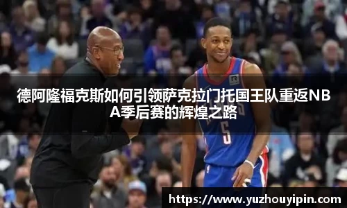 德阿隆福克斯如何引领萨克拉门托国王队重返NBA季后赛的辉煌之路