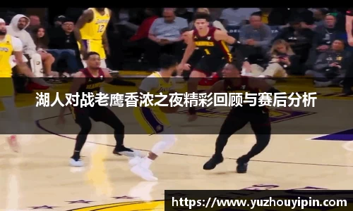 湖人对战老鹰香浓之夜精彩回顾与赛后分析