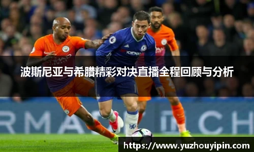 波斯尼亚与希腊精彩对决直播全程回顾与分析