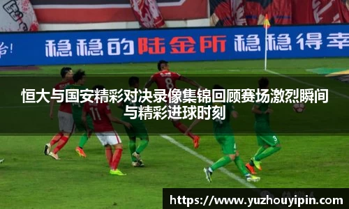 恒大与国安精彩对决录像集锦回顾赛场激烈瞬间与精彩进球时刻
