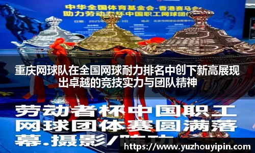 重庆网球队在全国网球耐力排名中创下新高展现出卓越的竞技实力与团队精神